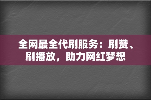 全网最全代刷服务：刷赞、刷播放，助力网红梦想