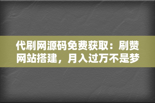 代刷网源码免费获取：刷赞网站搭建，月入过万不是梦