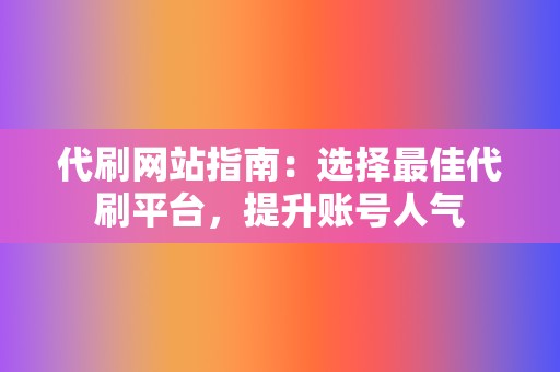 代刷网站指南：选择最佳代刷平台，提升账号人气