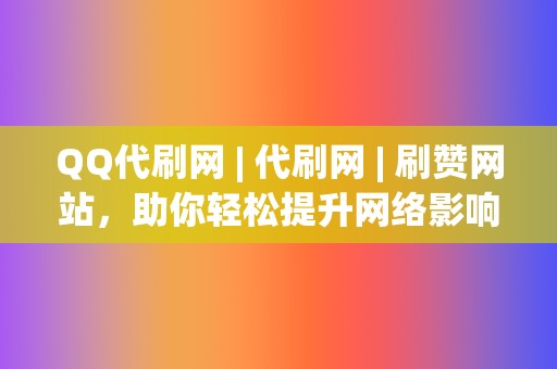 QQ代刷网 | 代刷网 | 刷赞网站，助你轻松提升网络影响力