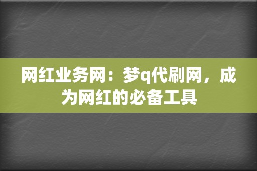 网红业务网：梦q代刷网，成为网红的必备工具