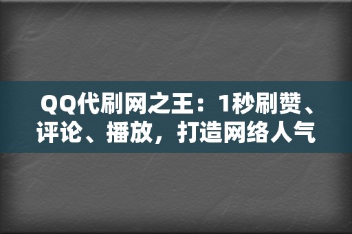 QQ代刷网之王：1秒刷赞、评论、播放，打造网络人气的秘密武器