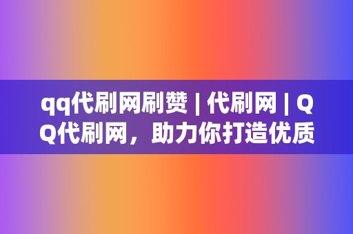 qq代刷网刷赞 | 代刷网 | QQ代刷网，助力你打造优质账号