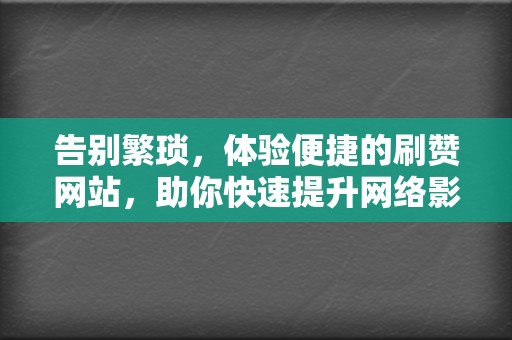 告别繁琐，体验便捷的刷赞网站，助你快速提升网络影响力  第2张