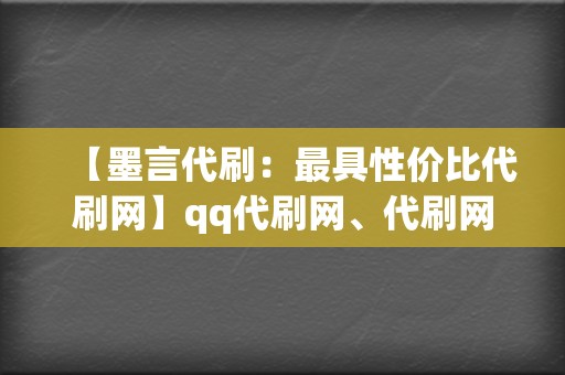 【墨言代刷：最具性价比代刷网】qq代刷网、代刷网站，助你轻松涨粉！