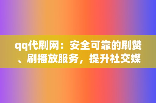 qq代刷网：安全可靠的刷赞、刷播放服务，提升社交媒体影响力