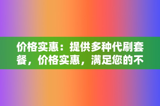 价格实惠：提供多种代刷套餐，价格实惠，满足您的不同需求。