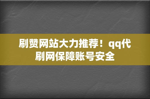 刷赞网站大力推荐！qq代刷网保障账号安全