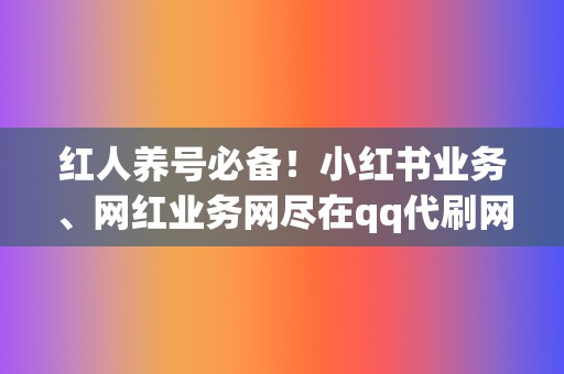 红人养号必备！小红书业务、网红业务网尽在qq代刷网  第2张