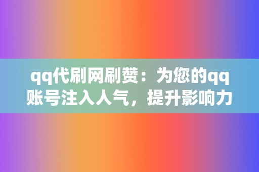 qq代刷网刷赞：为您的qq账号注入人气，提升影响力