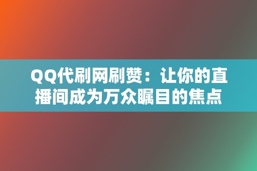 QQ代刷网刷赞：让你的直播间成为万众瞩目的焦点