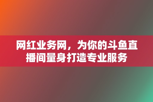 网红业务网，为你的斗鱼直播间量身打造专业服务  第2张