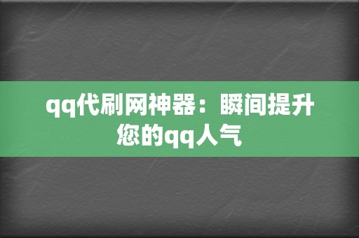 qq代刷网神器：瞬间提升您的qq人气  第2张