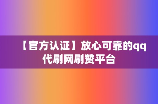 【官方认证】放心可靠的qq代刷网刷赞平台