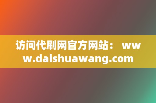 访问代刷网官方网站： www.daishuawang.com  第2张