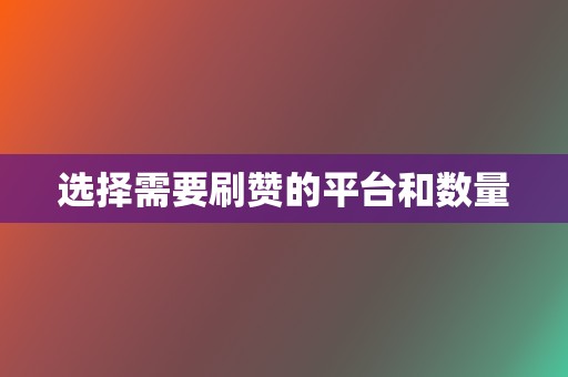 选择需要刷赞的平台和数量