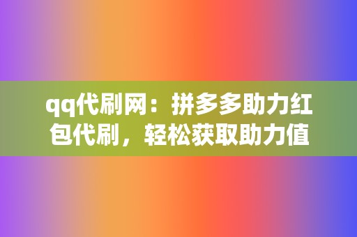 qq代刷网：拼多多助力红包代刷，轻松获取助力值