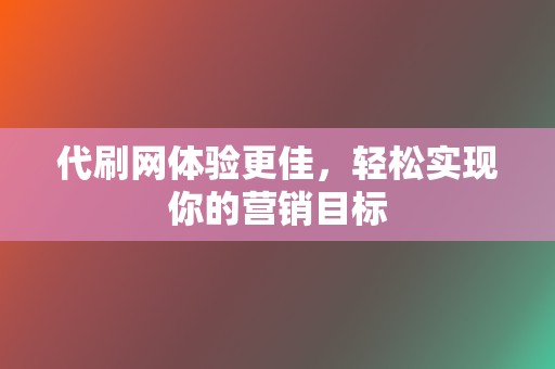 代刷网体验更佳，轻松实现你的营销目标