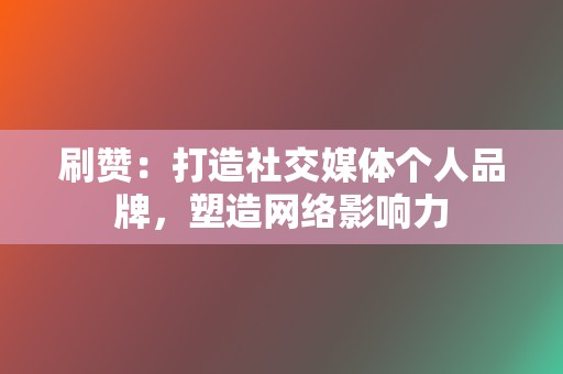 刷赞：打造社交媒体个人品牌，塑造网络影响力