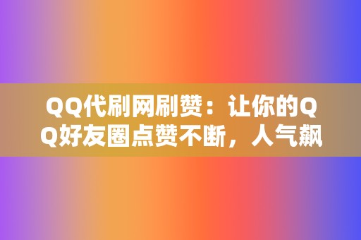 QQ代刷网刷赞：让你的QQ好友圈点赞不断，人气飙升