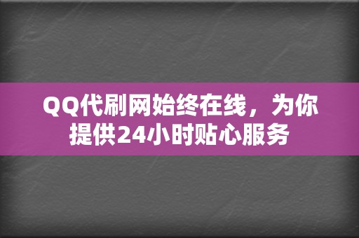 QQ代刷网始终在线，为你提供24小时贴心服务  第2张