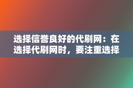 选择信誉良好的代刷网：在选择代刷网时，要注重选择信誉良好的平台，确保刷量数据的真实性和安全性。