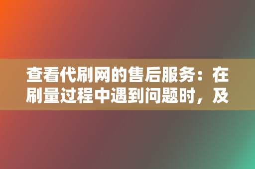 查看代刷网的售后服务：在刷量过程中遇到问题时，及时有效的售后服务可以保障你的利益。  第2张