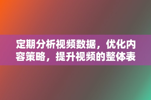 定期分析视频数据，优化内容策略，提升视频的整体表现。