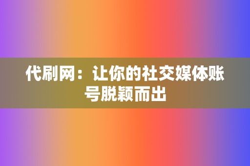 代刷网：让你的社交媒体账号脱颖而出