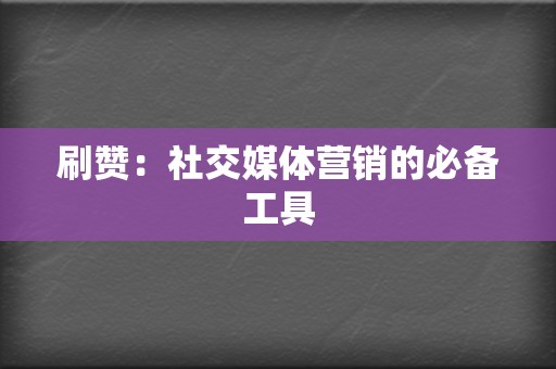 刷赞：社交媒体营销的必备工具