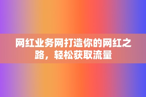 网红业务网打造你的网红之路，轻松获取流量