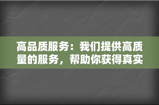 高品质服务：我们提供高质量的服务，帮助你获得真实有效的粉丝和互动。  第2张