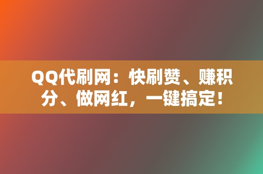 QQ代刷网：快刷赞、赚积分、做网红，一键搞定！