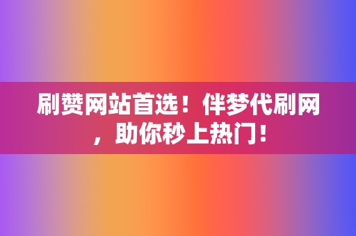 刷赞网站首选！伴梦代刷网，助你秒上热门！  第2张