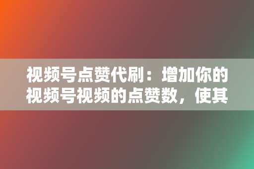 视频号点赞代刷：增加你的视频号视频的点赞数，使其更受关注并出现在更多用户的动态中。  第2张