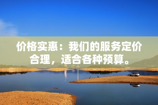 价格实惠：我们的服务定价合理，适合各种预算。