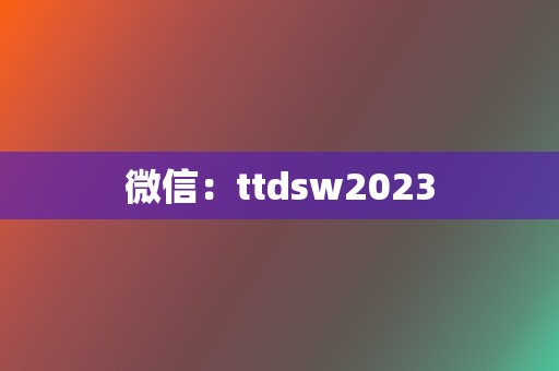 微信：ttdsw2023  第2张