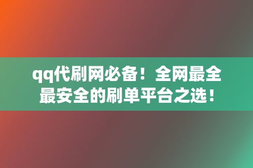 qq代刷网必备！全网最全最安全的刷单平台之选！  第2张