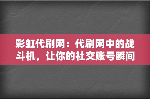 彩虹代刷网：代刷网中的战斗机，让你的社交账号瞬间爆红！