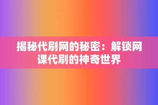 揭秘代刷网的秘密：解锁网课代刷的神奇世界