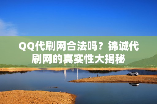 QQ代刷网合法吗？锦诚代刷网的真实性大揭秘  第2张