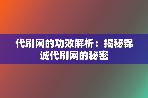 代刷网的功效解析：揭秘锦诚代刷网的秘密