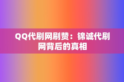 QQ代刷网刷赞：锦诚代刷网背后的真相