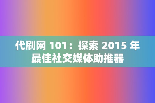 代刷网 101：探索 2015 年最佳社交媒体助推器