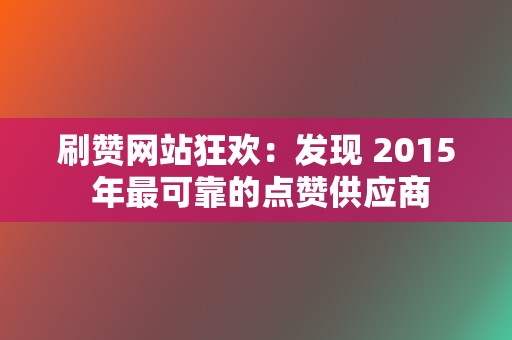 刷赞网站狂欢：发现 2015 年最可靠的点赞供应商