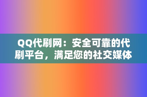 QQ代刷网：安全可靠的代刷平台，满足您的社交媒体粉丝需求