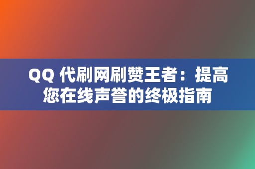 QQ 代刷网刷赞王者：提高您在线声誉的终极指南