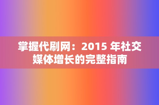 掌握代刷网：2015 年社交媒体增长的完整指南  第2张