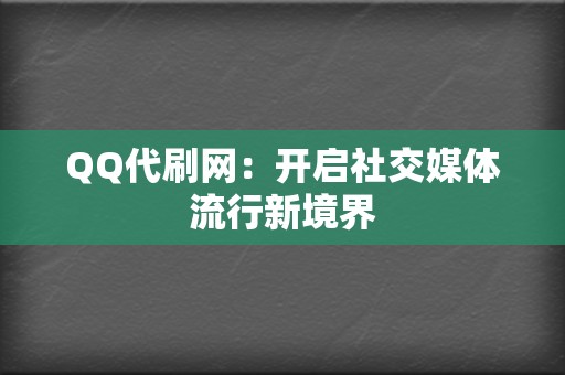 QQ代刷网：开启社交媒体流行新境界