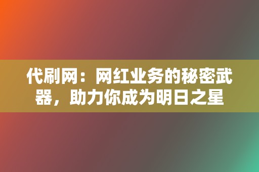 代刷网：网红业务的秘密武器，助力你成为明日之星